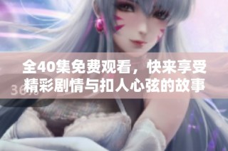 全40集免费观看，快来享受精彩剧情与扣人心弦的故事吧