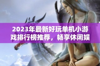 2023年最新好玩单机小游戏排行榜推荐，畅享休闲娱乐时光