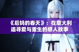 《后妈的春天》：在意大利追寻爱与重生的感人故事