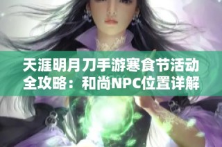 天涯明月刀手游寒食节活动全攻略：和尚NPC位置详解与玩法指南