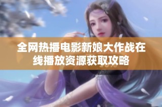 全网热播电影新娘大作战在线播放资源获取攻略