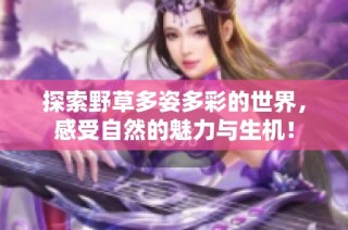 探索野草多姿多彩的世界，感受自然的魅力与生机！