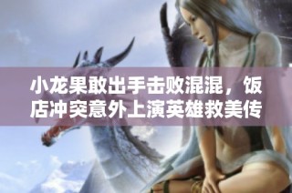 小龙果敢出手击败混混，饭店冲突意外上演英雄救美传奇之战