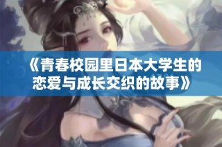 《青春校园里日本大学生的恋爱与成长交织的故事》
