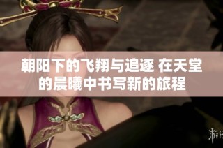 朝阳下的飞翔与追逐 在天堂的晨曦中书写新的旅程