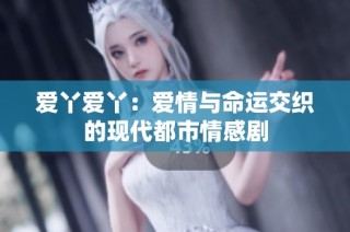 爱丫爱丫：爱情与命运交织的现代都市情感剧