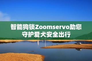 智能狗锁Zoomservo助您守护爱犬安全出行