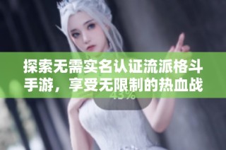 探索无需实名认证流派格斗手游，享受无限制的热血战斗体验与激情对决