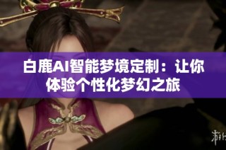 白鹿AI智能梦境定制：让你体验个性化梦幻之旅
