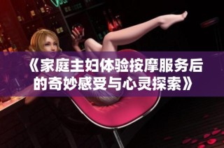 《家庭主妇体验按摩服务后的奇妙感受与心灵探索》