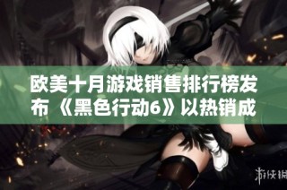 欧美十月游戏销售排行榜发布 《黑色行动6》以热销成绩夺冠