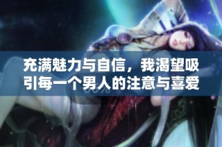 充满魅力与自信，我渴望吸引每一个男人的注意与喜爱