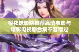 樱花妹影院推荐高清电影与精彩电视剧合集不容错过