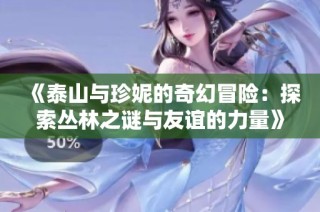 《泰山与珍妮的奇幻冒险：探索丛林之谜与友谊的力量》