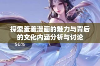探索羞羞漫画的魅力与背后的文化内涵分析与讨论