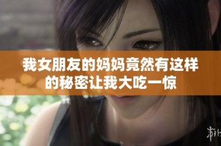 我女朋友的妈妈竟然有这样的秘密让我大吃一惊