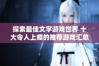 探索最佳文字游戏世界 十大令人上瘾的推荐游戏汇总