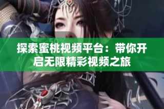 探索蜜桃视频平台：带你开启无限精彩视频之旅