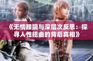 《无情蹂躏与深层次反思：探寻人性扭曲的背后真相》