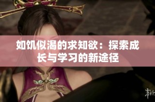 如饥似渴的求知欲：探索成长与学习的新途径