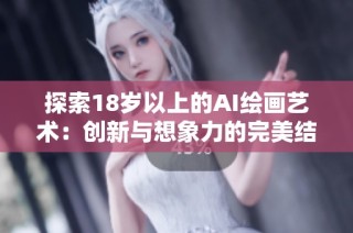 探索18岁以上的AI绘画艺术：创新与想象力的完美结合