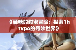 《硬糖的甜蜜冒险：探索1h1vpo的奇妙世界》