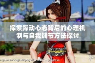 探索躁动心态背后的心理机制与自我调节方法探讨