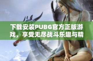 下载安装PUBG官方正版游戏，享受无尽战斗乐趣与精彩体验