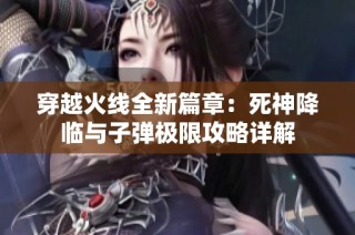 穿越火线全新篇章：死神降临与子弹极限攻略详解