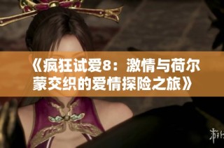 《疯狂试爱8：激情与荷尔蒙交织的爱情探险之旅》
