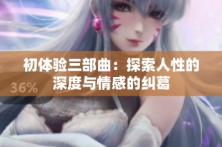 初体验三部曲：探索人性的深度与情感的纠葛