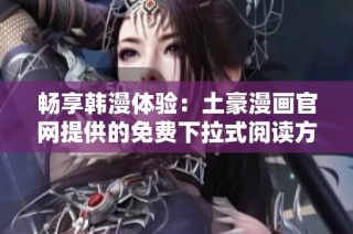 畅享韩漫体验：土豪漫画官网提供的免费下拉式阅读方式