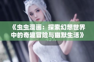 《虫虫漫画：探索幻想世界中的奇趣冒险与幽默生活》