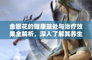 金银花的健康益处与治疗效果全解析，深入了解其养生作用