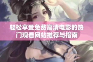轻松享受免费高清电影的热门观看网站推荐与指南
