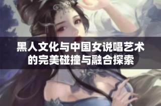 黑人文化与中国女说唱艺术的完美碰撞与融合探索
