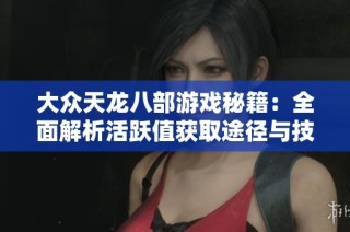 大众天龙八部游戏秘籍：全面解析活跃值获取途径与技巧