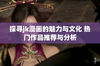 探寻jk漫画的魅力与文化 热门作品推荐与分析