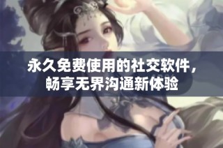 永久免费使用的社交软件，畅享无界沟通新体验