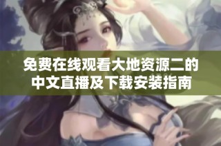 免费在线观看大地资源二的中文直播及下载安装指南