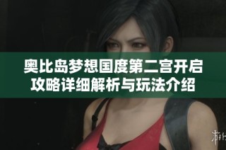 奥比岛梦想国度第二宫开启攻略详细解析与玩法介绍