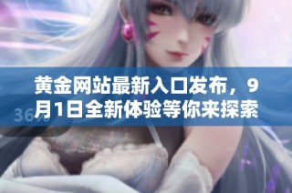 黄金网站最新入口发布，9月1日全新体验等你来探索
