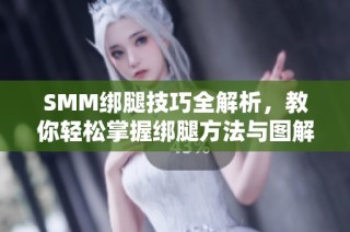 SMM绑腿技巧全解析，教你轻松掌握绑腿方法与图解分享