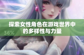 探索女性角色在游戏世界中的多样性与力量