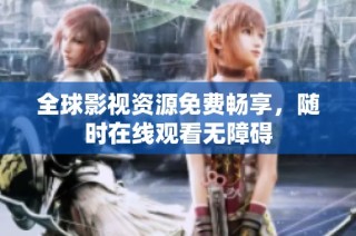全球影视资源免费畅享，随时在线观看无障碍