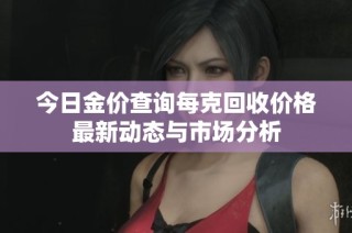 今日金价查询每克回收价格最新动态与市场分析
