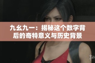 九幺九一：揭秘这个数字背后的奇特意义与历史背景