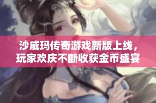 沙威玛传奇游戏新版上线，玩家欢庆不断收获金币盛宴