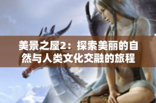 美景之屋2：探索美丽的自然与人类文化交融的旅程
