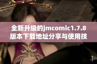 全新升级的jmcomic1.7.8版本下载地址分享与使用技巧详解